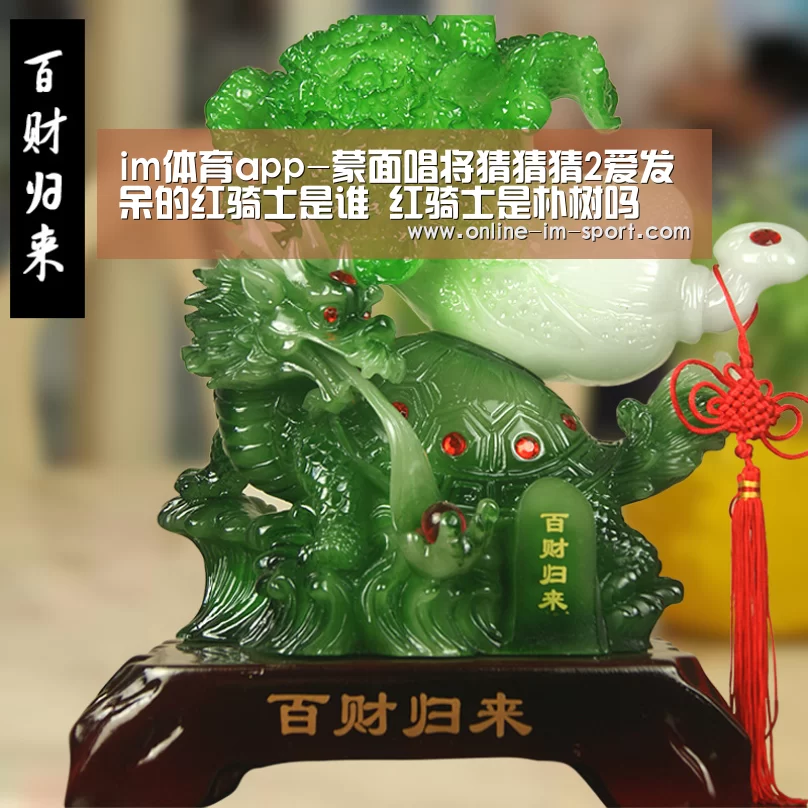 im体育app-蒙面唱将猜猜猜2爱发呆的红骑士是谁 红骑士是朴树吗(图2) im体育