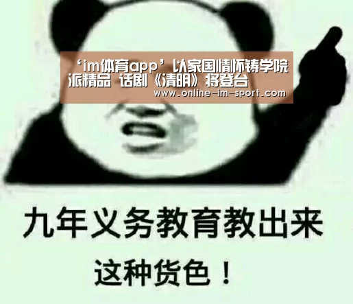 ‘im体育app’以家国情怀铸学院派精品 话剧《清明》将登台