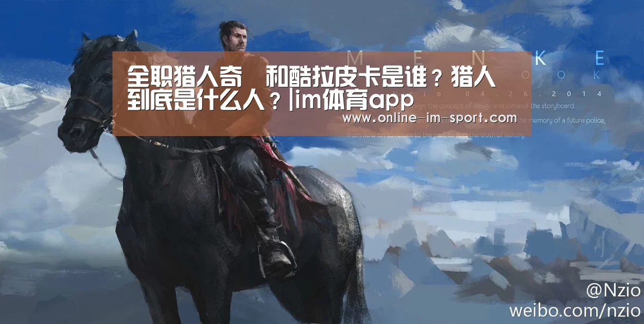 全职猎人奇犽和酷拉皮卡是谁?猎人到底是什么人?|im体育app