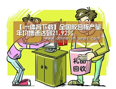 【im体育下载】全国胶合板产量年均增速达到21.92%(图2) im体育app